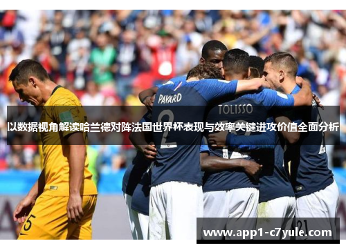 以数据视角解读哈兰德对阵法国世界杯表现与效率关键进攻价值全面分析