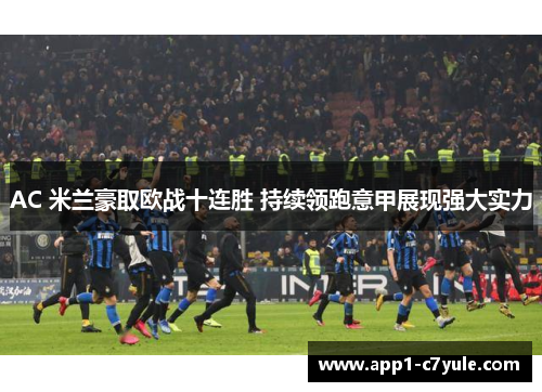 AC 米兰豪取欧战十连胜 持续领跑意甲展现强大实力 AC 米兰豪取欧战十连胜 持续领跑意甲展现强大实力