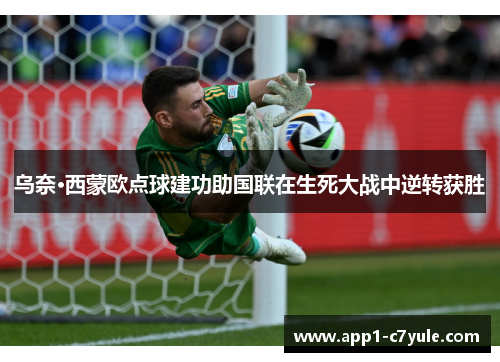 乌奈·西蒙欧点球建功助国联在生死大战中逆转获胜