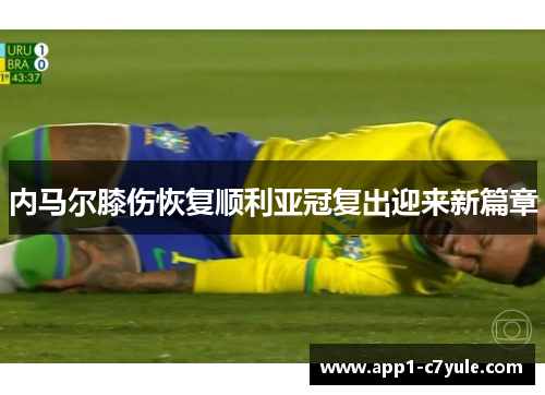 内马尔膝伤恢复顺利亚冠复出迎来新篇章