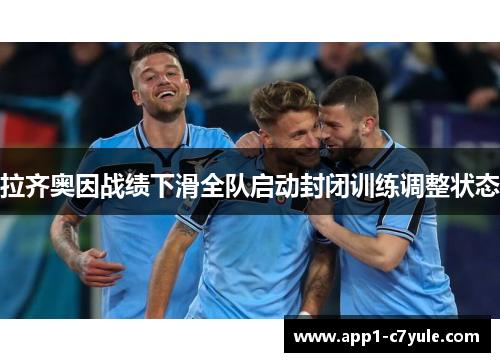 拉齐奥因战绩下滑全队启动封闭训练调整状态