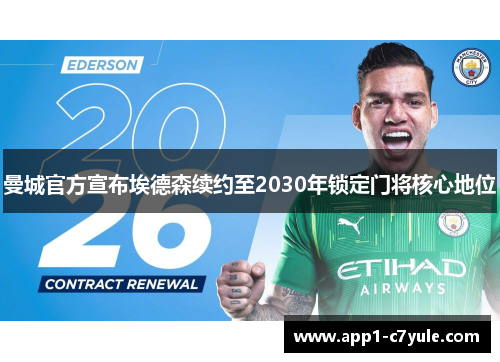曼城官方宣布埃德森续约至2030年锁定门将核心地位