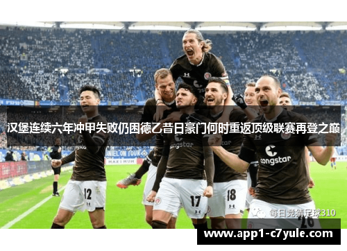 汉堡连续六年冲甲失败仍困德乙昔日豪门何时重返顶级联赛再登之巅 汉堡连续六年冲甲失败仍困德乙昔日豪门何时重返顶级联赛再登之巅