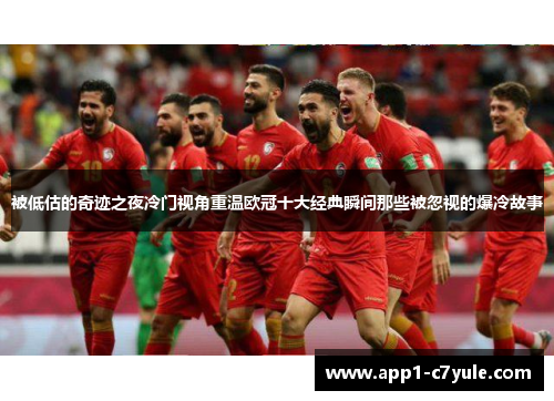 被低估的奇迹之夜冷门视角重温欧冠十大经典瞬间那些被忽视的爆冷故事 被低估的奇迹之夜冷门视角重温欧冠十大经典瞬间那些被忽视的爆冷故事