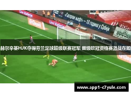 赫尔辛基HJK夺得芬兰足球超级联赛冠军 晋级欧冠资格赛激战在即 赫尔辛基HJK夺得芬兰足球超级联赛冠军 晋级欧冠资格赛激战在即