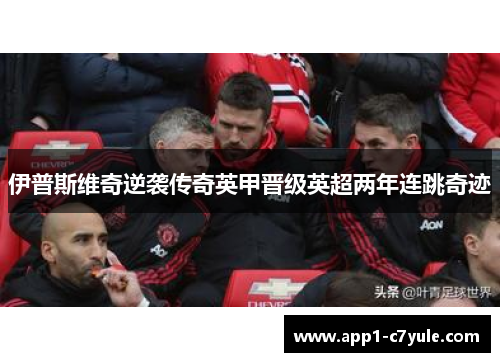 伊普斯维奇逆袭传奇英甲晋级英超两年连跳奇迹