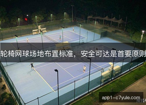 轮椅网球场地布置标准，安全可达是首要原则